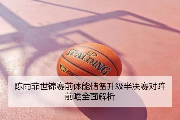 陈雨菲世锦赛前体能储备升级半决赛对阵前瞻全面解析